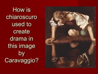 How isHow is
chiaroscurochiaroscuro
used toused to
createcreate
drama indrama in
this imagethis image
byby
Caravaggio?Caravaggio?
 