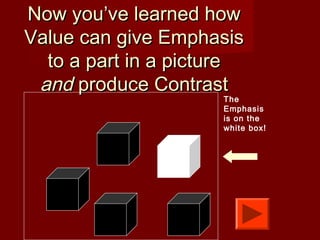 Now you’ve learned howNow you’ve learned how
Value can give EmphasisValue can give Emphasis
to a part in a pictureto a part in a picture
andand produce Contrastproduce Contrast
The
Emphasis
is on the
white box!
 
