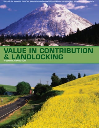 This article first appeared in right of way Magazine (January/February 2004) ©2004 by the International Right of Way Association, Torrance, CA




    VALUE IN CONTRIBUTION
    & LANDLOCKING
    BY GORDON E. MACNAIR, SR/WA




2     JANUARY/FEBRUARY 2004   3   right of way
 