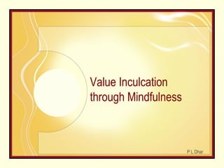 Value Inculcation
through Mindfulness
P L Dhar
 