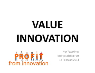 VALUE
INNOVATION
VALUE
INNOVATION
VALUE
INNOVATION
VALUE
INNOVATION
Nur Agustinus
Kapita Selekta FEH
12 Februari 2014
Nur Agustinus
Kapita Selekta FEH
12 Februari 2014
Nur Agustinus
Kapita Selekta FEH
12 Februari 2014
 