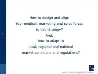 How to design and align
    Your medical, marketing and sales forces
                to this strategy?
9
                 ...