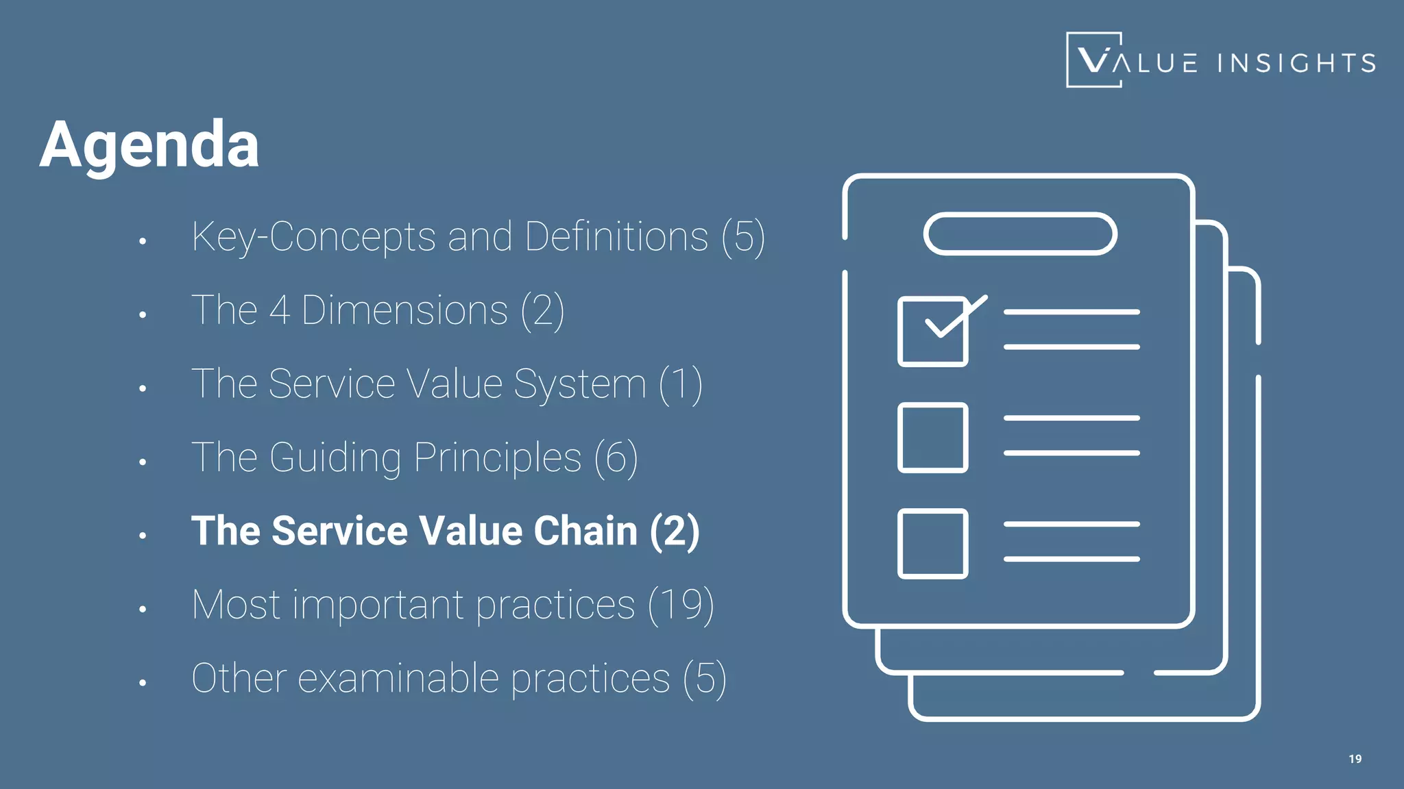 19
• Key-Concepts and Definitions (5)
• The 4 Dimensions (2)
• The Service Value System (1)
• The Guiding Principles (6)
• The Service Value Chain (2)
• Most important practices (19)
• Other examinable practices (5)
Agenda
 