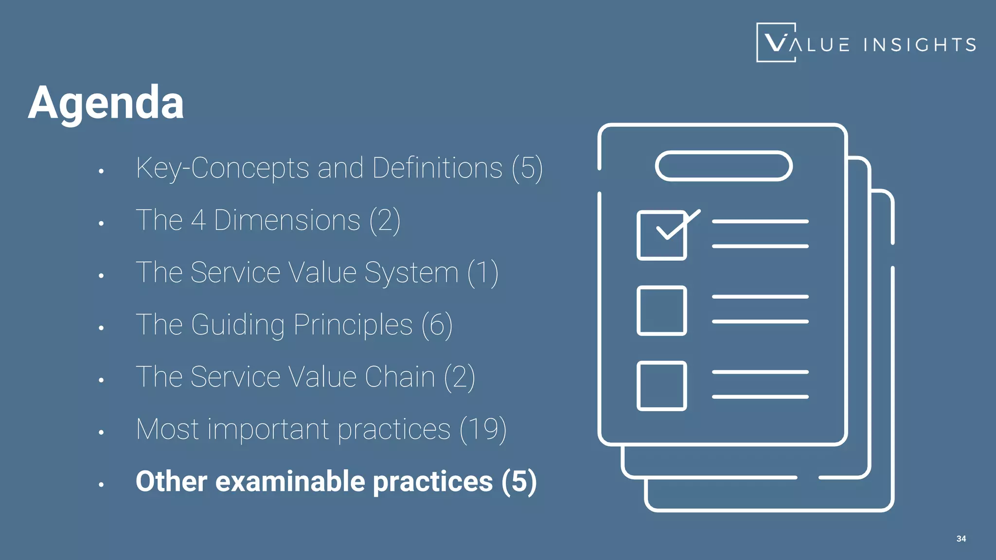 34
• Key-Concepts and Definitions (5)
• The 4 Dimensions (2)
• The Service Value System (1)
• The Guiding Principles (6)
• The Service Value Chain (2)
• Most important practices (19)
• Other examinable practices (5)
Agenda
 