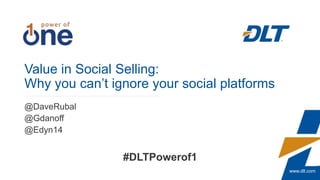 www.dlt.com
Value in Social Selling:
Why you can’t ignore your social platforms
@DaveRubal
@Gdanoff
@Edyn14
#DLTPowerof1
 