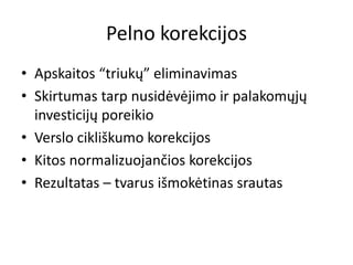 Pelno korekcijos
• Apskaitos “triukų” eliminavimas
• Skirtumas tarp nusidėvėjimo ir palakomųjų
investicijų poreikio
• Verslo cikliškumo korekcijos
• Kitos normalizuojančios korekcijos
• Rezultatas – tvarus išmokėtinas srautas
 