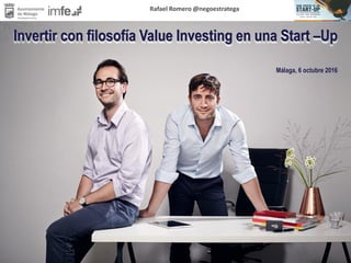 Rafael Romero @negoestratega
Invertir con filosofía Value Investing en una Start –Up
Málaga, 6 octubre 2016
 