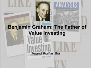 Benjamin Graham: The Father of
Value Investing

Anand Kumar Jha

 