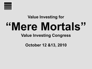 Value Investing for

“Mere Mortals”
  Value Investing Congress

    October 12 &13, 2010
 