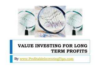 VALUE INVESTING FOR LONG
              TERM PROFITS
By www.ProfitableInvestingTips.com
 
