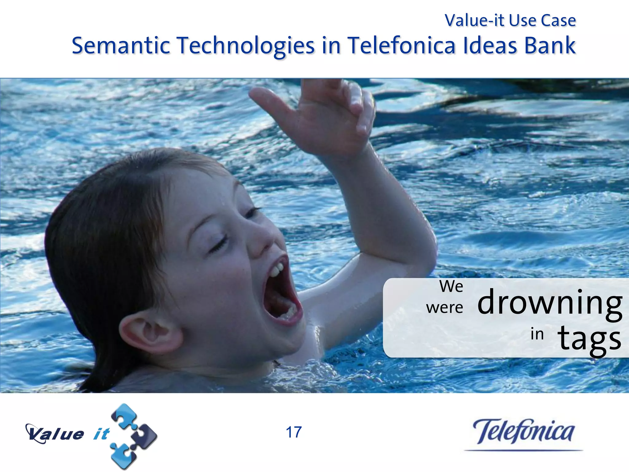 Value-it Use Case
Semantic Technologies in Telefonica Ideas Bank




                                 We
                                were   drowning
                                          in
                                             tags

                   17
 