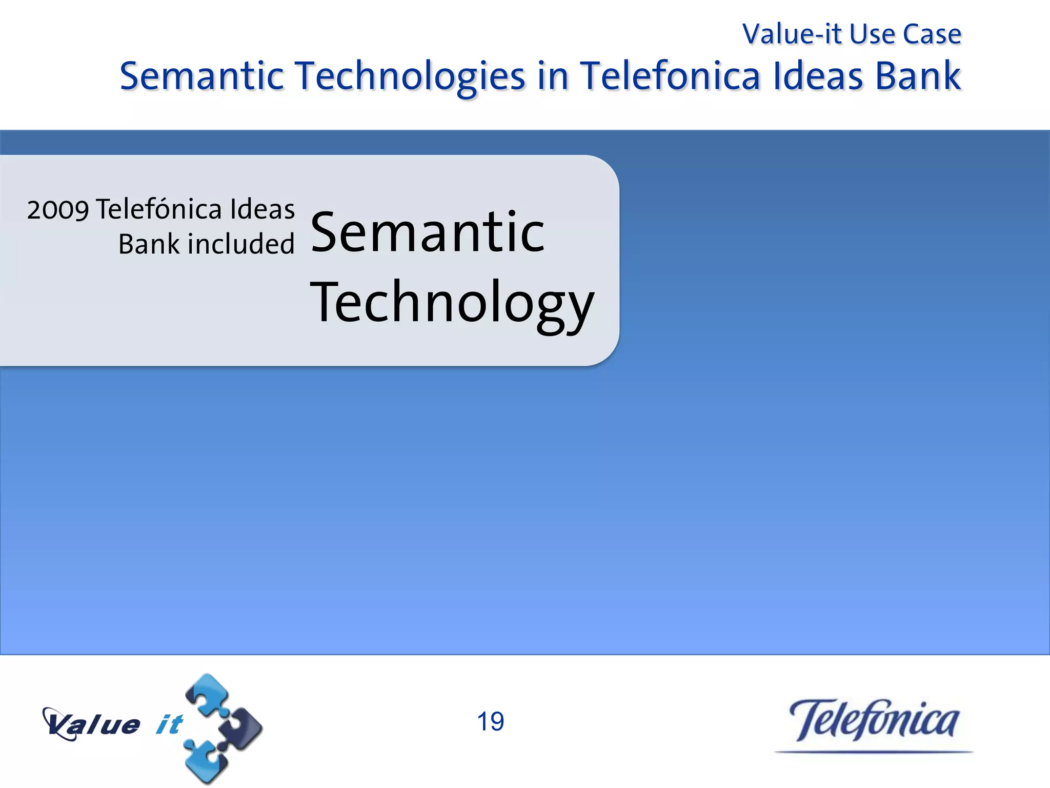 Value-it Use Case
       Semantic Technologies in Telefonica Ideas Bank


2009 Telefónica Ideas
       Bank included    Semantic
                        Technology




                             19
 