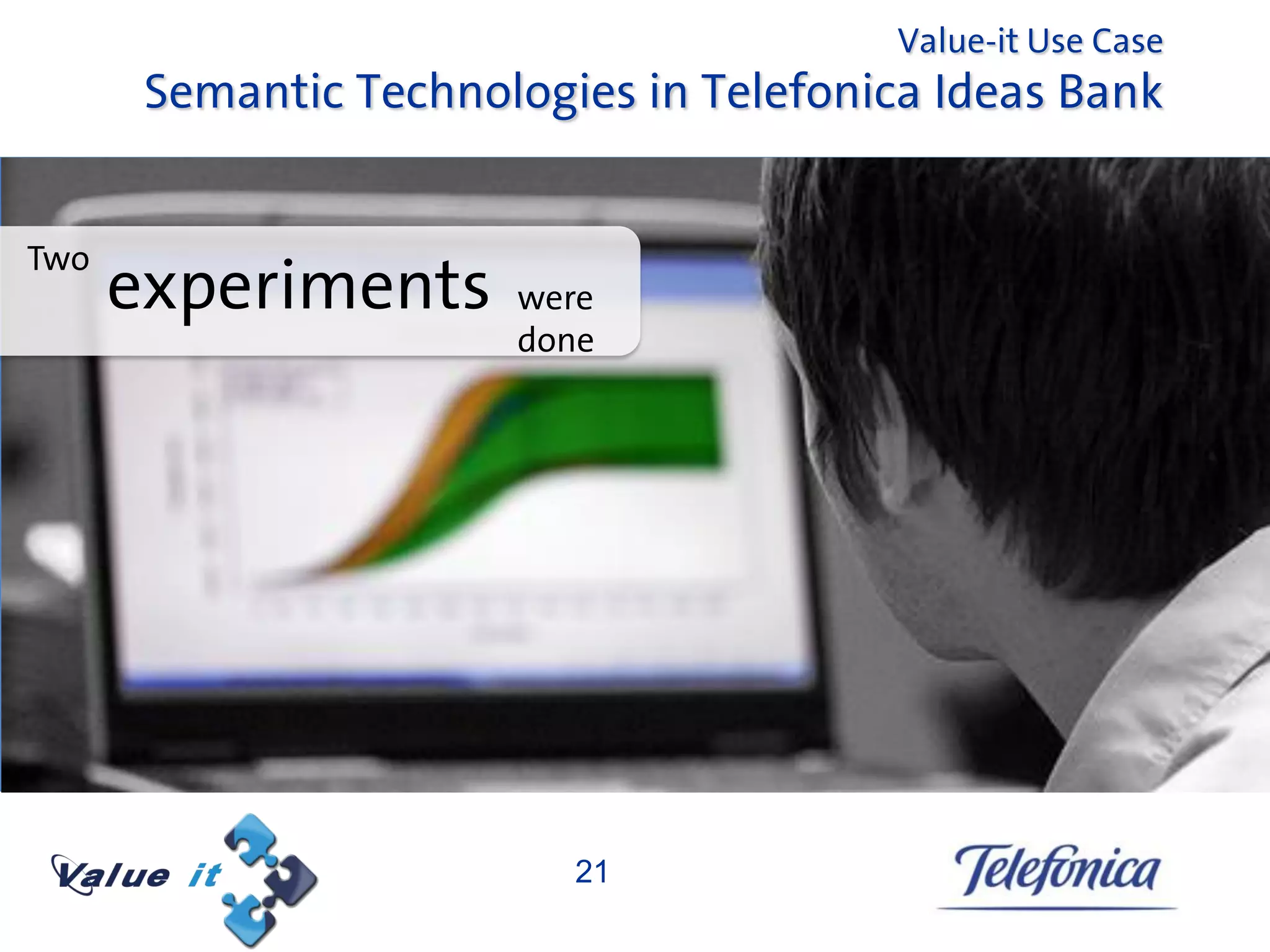 Value-it Use Case
       Semantic Technologies in Telefonica Ideas Bank


Two
      experiments      were
                       done




                          21
 