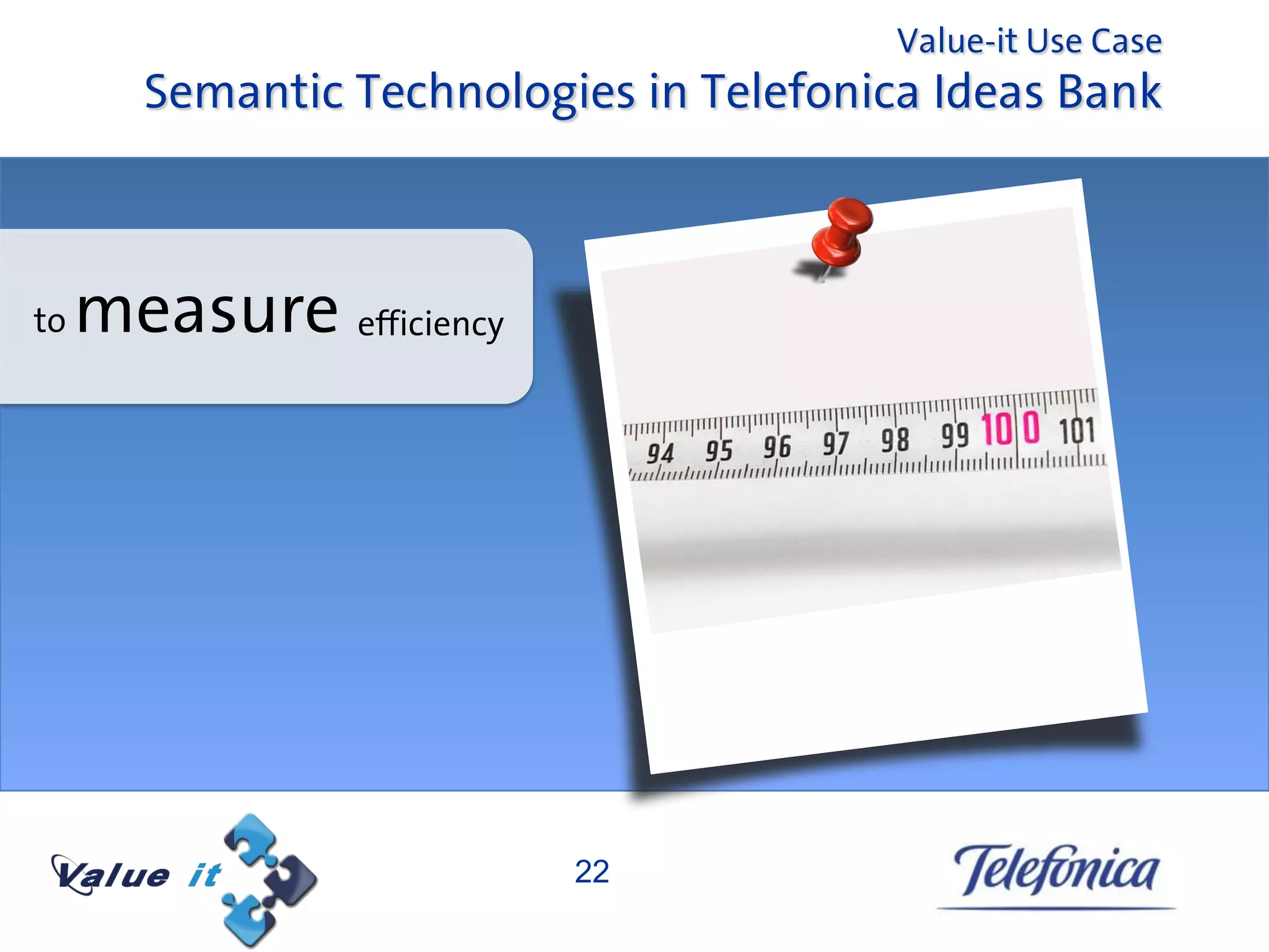 Value-it Use Case
       Semantic Technologies in Telefonica Ideas Bank



to   measure efficiency




                          22
 