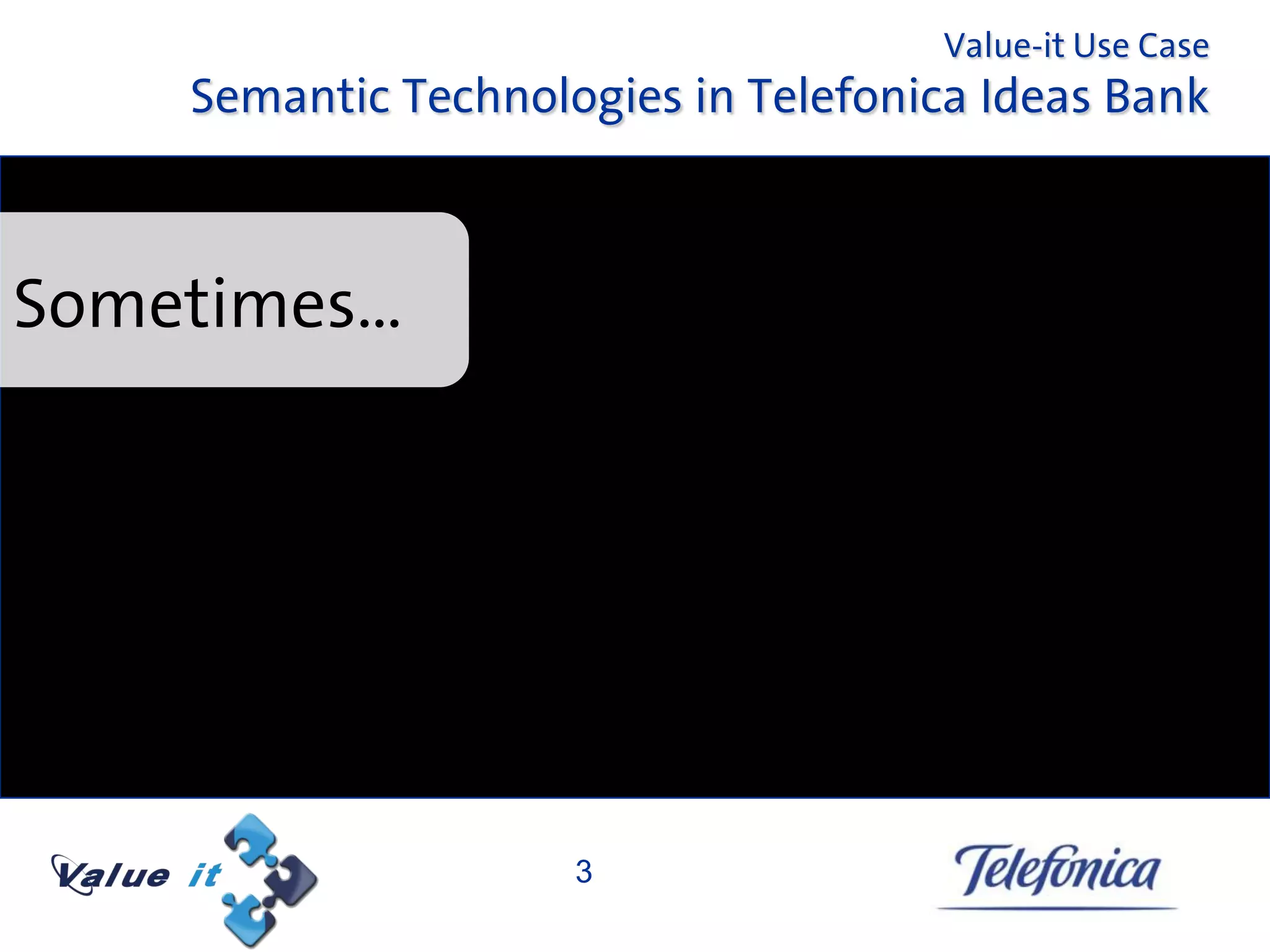 Value-it Use Case
    Semantic Technologies in Telefonica Ideas Bank



Sometimes…




                     3
 