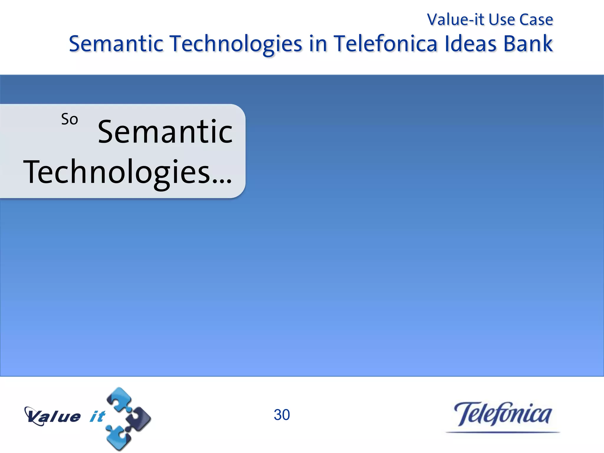Value-it Use Case
  Semantic Technologies in Telefonica Ideas Bank


  So
    Semantic
Technologies…




                     30
 