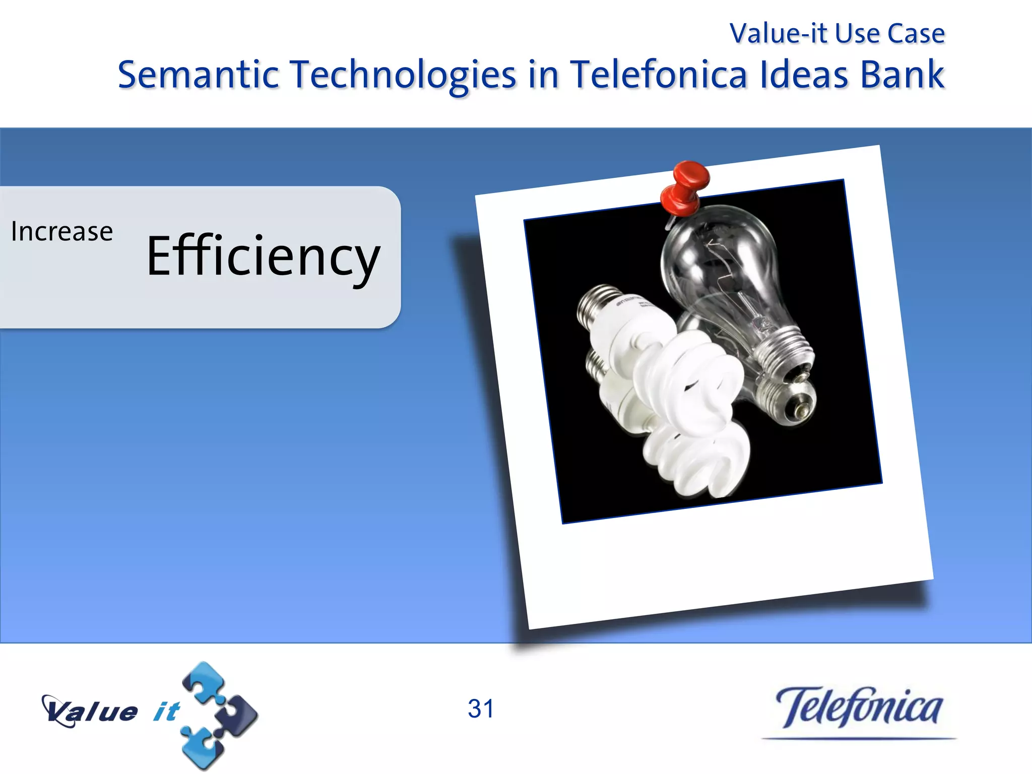 Value-it Use Case
           Semantic Technologies in Telefonica Ideas Bank


Increase
            Efficiency




                              31
 