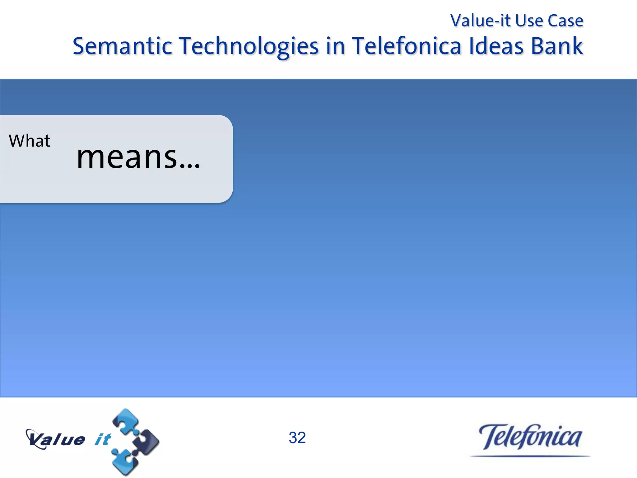 Value-it Use Case
       Semantic Technologies in Telefonica Ideas Bank


What
       means…




                          32
 
