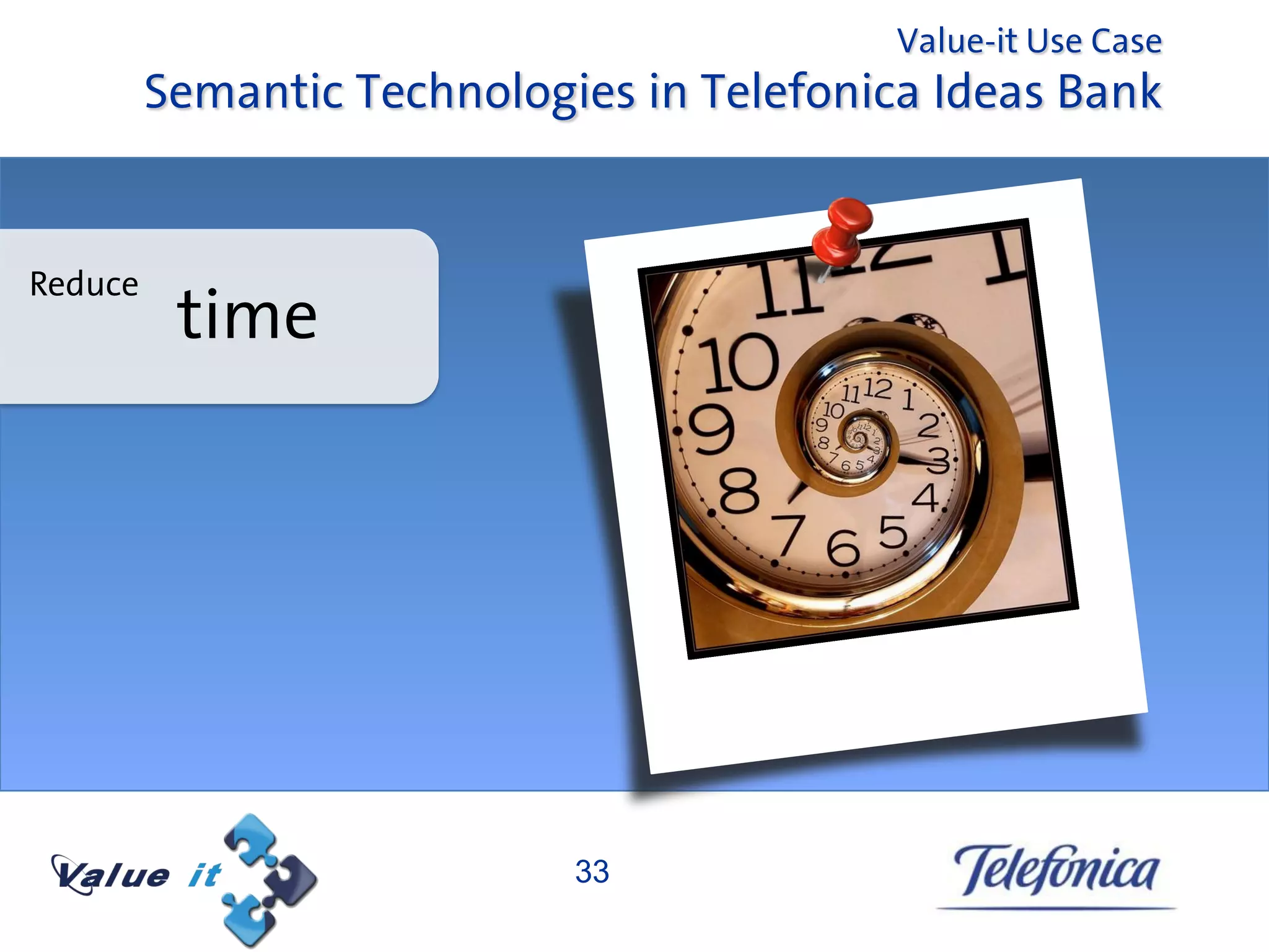 Value-it Use Case
         Semantic Technologies in Telefonica Ideas Bank


Reduce
          time




                            33
 