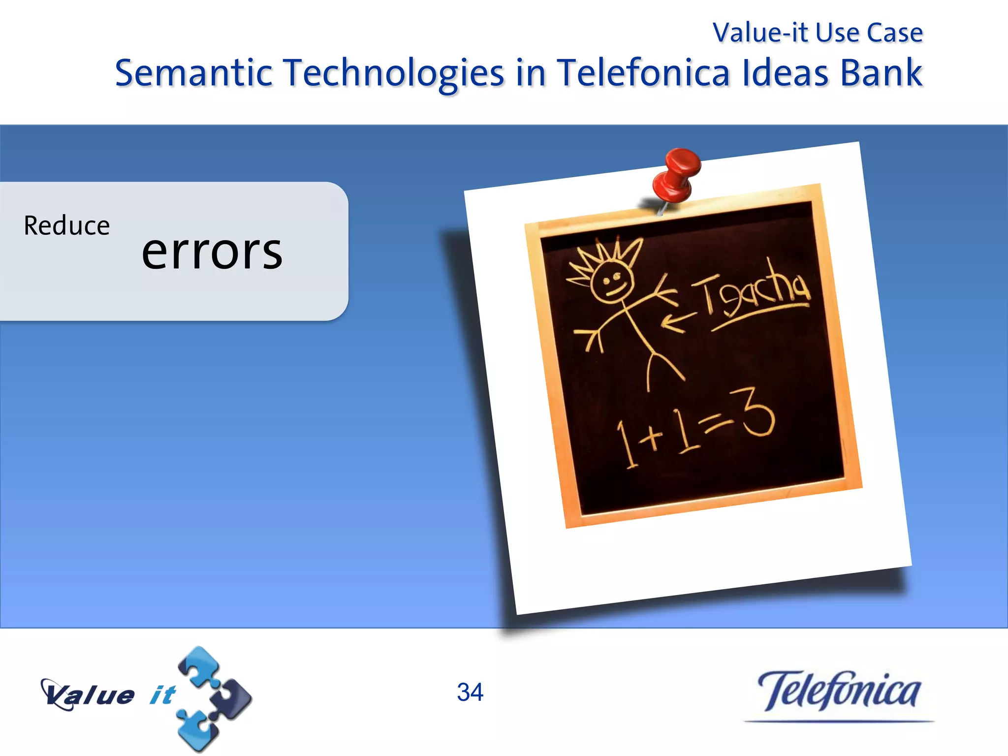 Value-it Use Case
         Semantic Technologies in Telefonica Ideas Bank


Reduce
          errors




                            34
 