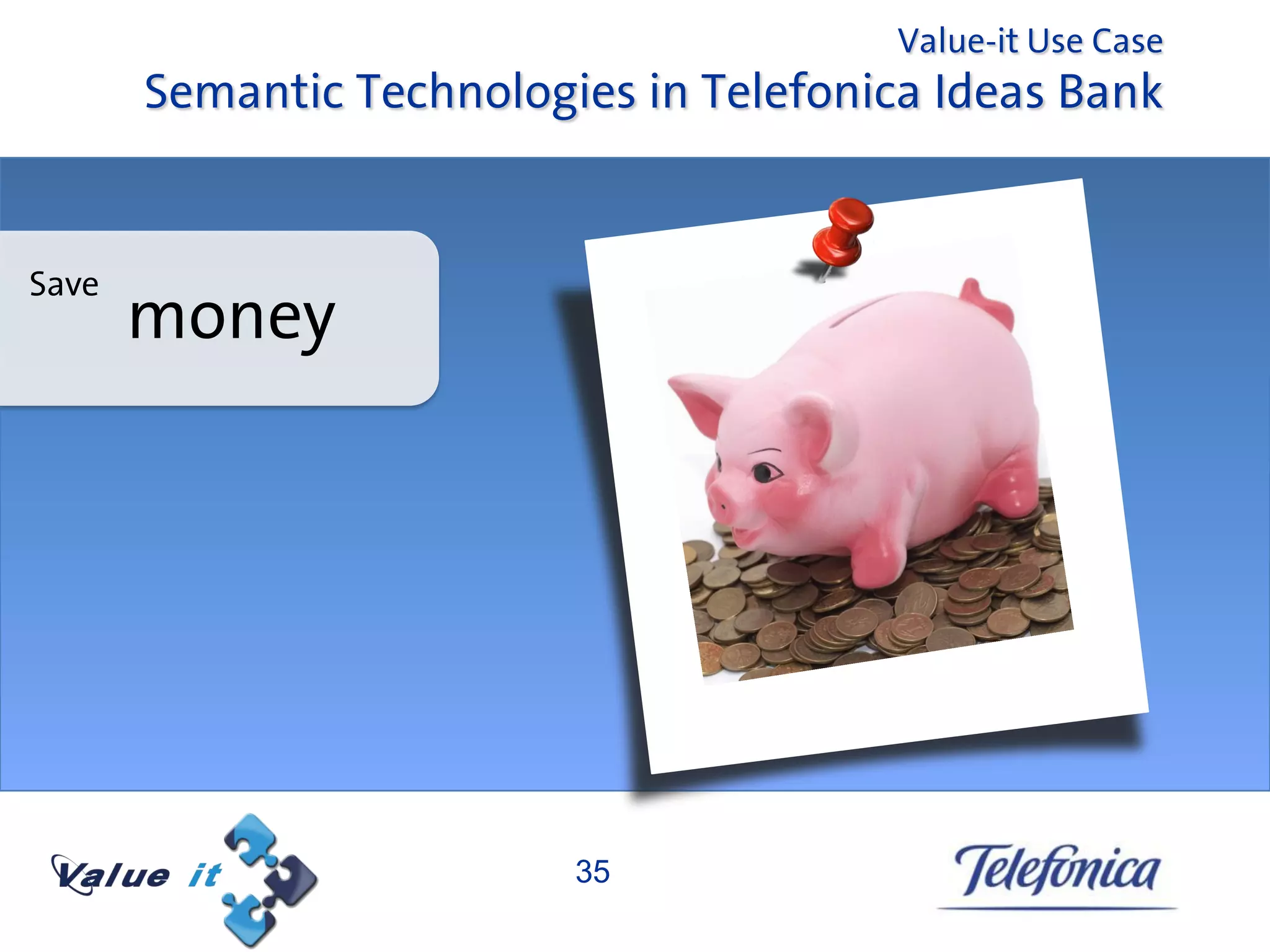 Value-it Use Case
       Semantic Technologies in Telefonica Ideas Bank


Save
       money




                          35
 