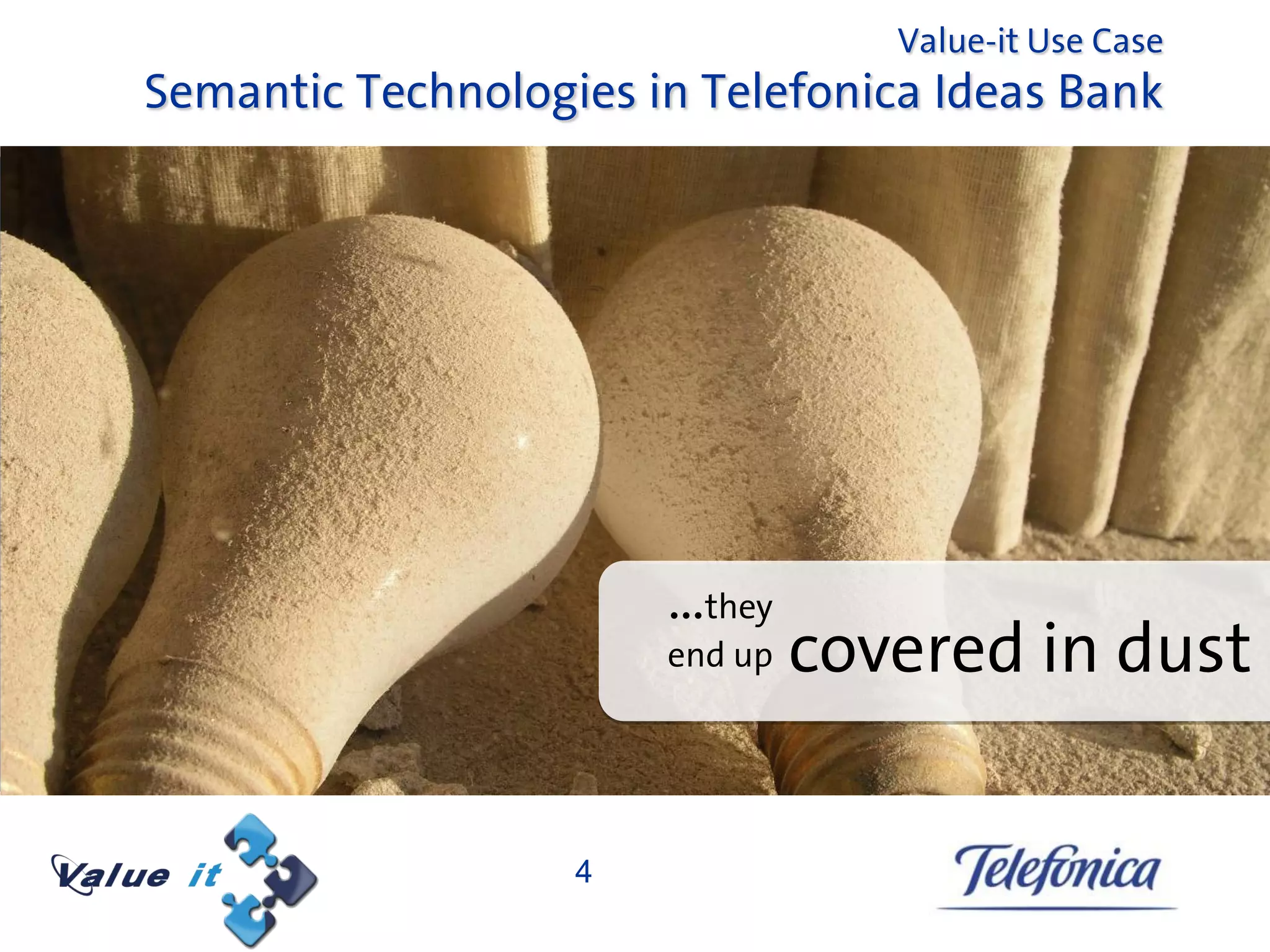 Value-it Use Case
Semantic Technologies in Telefonica Ideas Bank




                       …they
                       end up   covered in dust

                   4
 