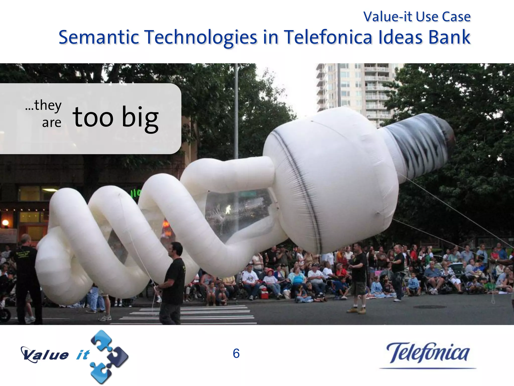 Value-it Use Case
    Semantic Technologies in Telefonica Ideas Bank


…they
  are   too big




                       6
 