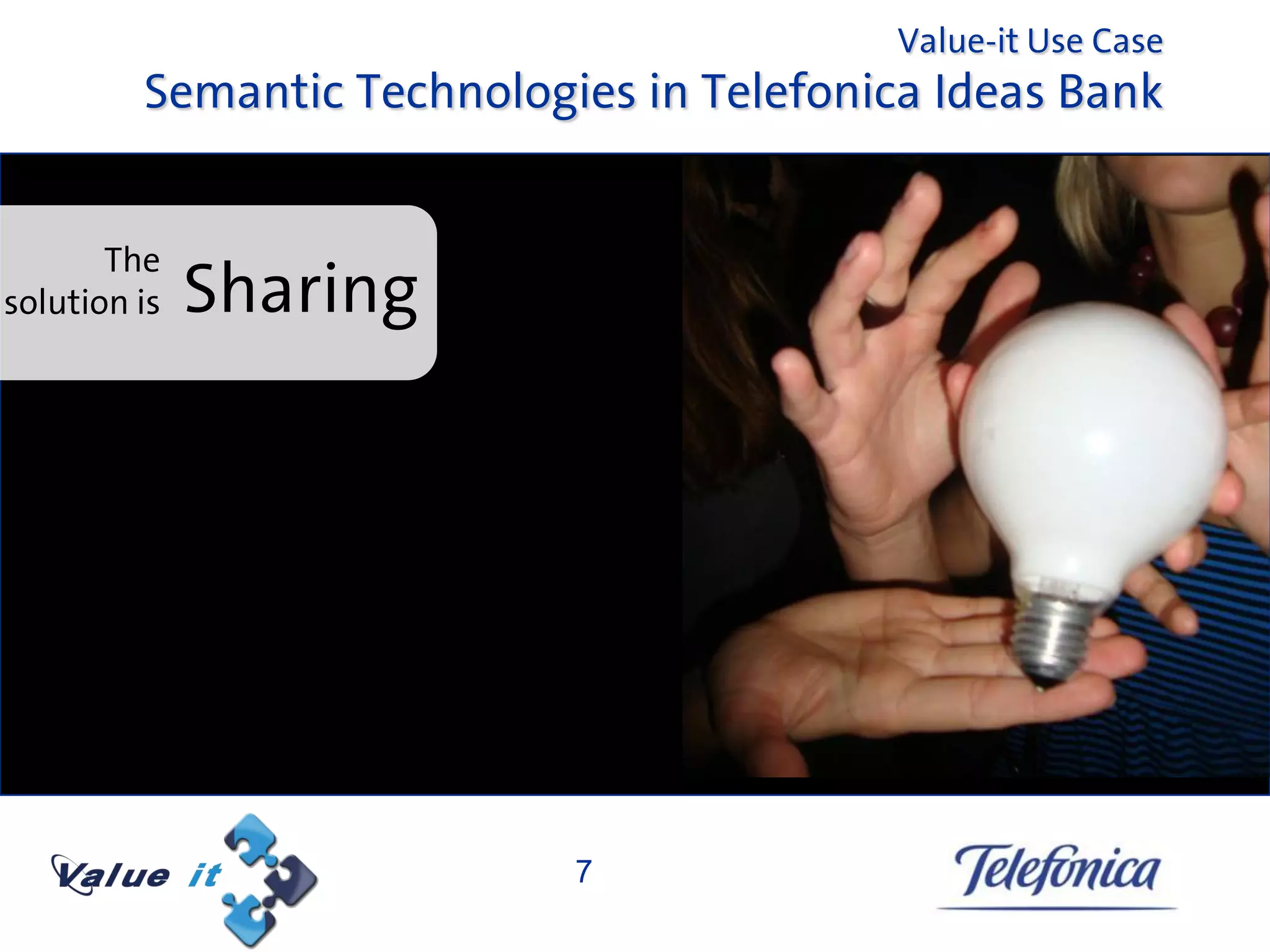 Value-it Use Case
         Semantic Technologies in Telefonica Ideas Bank


       The
solution is   Sharing




                            7
 