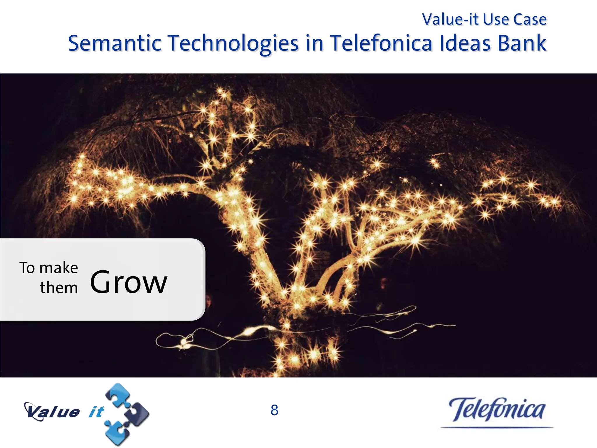 Value-it Use Case
     Semantic Technologies in Telefonica Ideas Bank




To make
   them   Grow


                        8
 