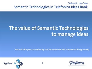 Value-it Use Case
Semantic Technologies in Telefonica Ideas Bank




Value-IT (Project co-funded by the EU under the 7th Framework Programme)




                         1
 