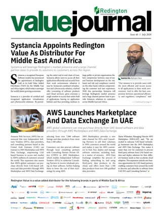 Issue 46 // July 2020
Redington Value is a value added distributor for the following brands in parts of Middle East & Africa
AWS global customers can now purchase directly from UAE-based software and data
providers through AWS Marketplace and AWS Data Exchange.
AWS Launches Marketplace
And Data Exchange In UAE
selecting from over 7,000 software
listings and data products from more
than 1,500 sellers.
Customers can also procure software
through local consulting partners
with  Consulting Partner Private Of-
fers  (CPPO) in AWS Marketplace,
which enables Independent Software
Vendors (ISVs) to authorise Consult-
ing Partners to receive wholesale pric-
ing on their software, further helping
them to lower the cost of their tech-
nology by using AWS.
AWS Marketplace provides a new
sales channel for ISVs and Consult-
ing Partners to sell their solutions
to AWS customers around the world
and makes it easy for AWS custom-
ers to find, buy, deploy and manage
software solutions, including SaaS,
in a matter of minutes.  AWS Data
Exchange simplifies the process of
finding, subscribing to, and using
third-party data products in the
cloud, and offers more than 1,500
data products from over 100 qualified
data providers.
>> Continued on page 4
Marta Whiteaker, Managing Director AWS
Marketplace EMEA/APJ, said, “We are
excited to welcome UAE-based technolo-
gy businesses into the AWS Marketplace
and AWS Data Exchange. This makes it
easier than ever for customers to procure
third-party software from UAE-based ven-
dors and deploy solutions for their differ-
ent business needs as they accelerate cloud
adoption.Thisexpansionunlocksnewbusi-
ness opportunities for UAE-based partners,
enabling customers from around the world
to discover and subscribe to software from
UAE ISVs and Consulting Partners.”
Systancia will leverage Redington’s market presence and a large channel
partner base to provide its solutions to customers across the region.
ing the entire end-to-end chain of trust,
Systancia allows users to access all their
applicationsefficientlyandsecurelyfrom
their work environment, whatever it
may be. Systancia’s combined virtualiza-
tion and cybersecurity solution, a hybrid
offer (consisting of software products
and Cloud services), gives everyone a
single window to access their entire field
of applications, leaving no application
behind, and thus providing medium to
Systancia Appoints Redington
Value As Distributor For
Middle East And Africa
Amazon Web Services (AWS) has an-
nounced that now Independent Soft-
ware Vendors (ISVs), data providers,
and consulting partners based in the
United Arab Emirates (UAE) can
transact in AWS Marketplace and AWS
Data Exchange, empowering UAE
based business to access and market
to AWS’s millions of customers around
the world. This expansion also means
that AWS’s global customers can pur-
chase directly from UAE-based soft-
ware and data providers through AWS
Marketplace and AWS Data Exchange,
“Our mission is to provide users with
the most efficient and secure access
to all applications in their work envi-
ronment. And to offer the best com-
promise between operational efficien-
cy and regulatory compliance,” said
large public or private organizations the
best compromise between ease-of-use
and business development on the one
hand, and risk and compliance control
on the other hand, without compromis-
ing the customer and user experience.
With this partnership, Systancia will
leverage Redington’s market presence
and a large channel partner base to pro-
vide Systancia solutions to customers
across Middle East and Africa.
S
ystancia, a recognized European
Softwarevendor,hasannounced
the appointment of Redington
Gulf, as its Gold Value Added
Distributor (VAD) for the Middle East
andAfricaregion,whichtodayisamongst
the world’s fastest growing economies.
Systancia is a provider of certified and
recognized application virtualization
and cybersecurity solutions. By provid-
Sayantan Dev, Redington Value
 