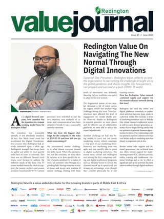 Issue 45 // June 2020
Redington Value is a value added distributor for the following brands in parts of Middle East & Africa
Sayantan Dev, President – Redington Value, reflects on how
the organization is overcoming the challenges brought on by
the global pandemic and shares insights into how partners
can prepare and succeed in a post-COVID-19 world.
Redington Value On
Navigating The New
Normal Through
Digital Innovations
A
s a digital-focused com-
pany, how seamless has
the transition to a remote
working model been for
Redington Value?
The transition was reasonably
smooth, if not absolutely seamless.
In fact, this ‘black swan’ event has
accelerated the Digital Transforma-
tion journey that Redington had al-
ready embarked upon a while ago.
Redington’s strength has always been
its agility and ability to react quickly
inthe face of crisis or adversity. This
time was no different. Several crack
teams were formed to address the
different needs of the hour. Our IT
teams worked round the clock to sup-
port the remote workers and ensure
seamless transitions to WFH. Certain
processes were redrafted to suit the
new situation, new methods of ca-
dence and communication have been
adopted. Overall, it was a reasonably
smooth transition.
What has been the biggest chal-
lenge for the company in the wake
of COVID-19 and how did you go
about overcoming it?
We encountered similar challeng-
es to what almost everyone around
the globe faced. When the pandemic
hit, just like everyone, we were taken
by surprise as to how quickly the se-
ries of events unfolded. In a matter of
weeks all activities were brought to a
grinding halt, forcing everyone to stay
at home and accept new realities of
remote working. Dealing with these
levels of uncertainty was definitely
daunting but our workforce was quick
to adapt to the new normal.
The fragmented nature of our mar-
ket demands a lot of travel across
the region, which was another huge
challenge during this time. Travel re-
strictions have affected the level of
engagement we would ideally pre-
fer. However, thanks to Redington’s
in-country presence in most places
and the effective use of collaborative
platforms, we were able to reduce the
impact significantly.
Another challenge we had was be-
ing unable to carry out our onsite
marketing events, which constitute
a vital part of our marketing drive.
However, our marketing team was
agile and was quickly able to pivot
to digital marketing initiatives. The
events went virtual and Redington
was among the first companies roll-
ing out digital enablement programs
such as Shiksha Series to ensure the
channel stayed up to speed with the
newest on technology, even though
they couldn’t physically be at our >> Continued on page 3
training centers.
How has Redington Value ensured
continued supply and support for
its extensive channel network during
this time?
Redington has used the online and
digital platforms extensively to replace
most activities that were done onsite in
a physical world. This includes a series
of marketing initiatives such as Shiksha
(the virtual channel enablement series)
as well as many demand generation ac-
tivities that we began driving jointly with
our partners to generate business oppor-
tunities for them. Our relationships with
ourpartnersaremorecohesivenowthan
ever before, and our marketing team has
played an important role in this.
Besides online sales support and de-
mand generations, our technical team
also offers remote support for imple-
menting remote POC, advisory services,
online training and enablement, cus-
tomer briefings and so on. In effect, a
significant part of our activities has been
takentoonlinethroughdigitalmediums
Sayantan Dev, President – Redington Value
 