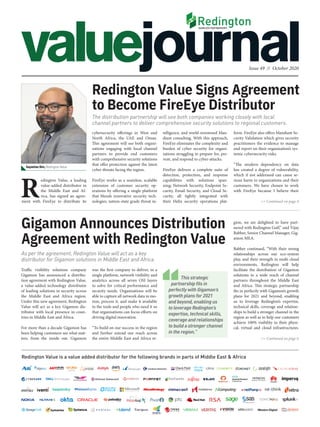 Issue 49 // October 2020
Redington Value is a value added distributor for the following brands in parts of Middle East & Africa
As per the agreement, Redington Value will act as a key
distributor for Gigamon solutions in Middle East and Africa.
Gigamon Announces Distribution
Agreement with Redington Value
Traffic visibility solutions company
Gigamon has announced a distribu-
tion agreement with Redington Value,
a value-added technology distributor
of leading solutions in security across
the Middle East and Africa region.
Under this new agreement, Redington
Value will act as a key Gigamon dis-
tributor with local presence in coun-
tries in Middle East and Africa.
For more than a decade Gigamon has
been helping customers see what mat-
ters, from the inside out. Gigamon
>> Continued on page 4
>> Continued on page 6
The distribution partnership will see both companies working closely with local
channel partners to deliver comprehensive security solutions to regional customers.
Redington Value Signs Agreement
to Become FireEye Distributor
form. FireEye also offers Mandiant Se-
curity Validation which gives security
practitioners the evidence to manage
and report on their organization’s sys-
temic cybersecurity risks.
“The modern dependency on data
has created a degree of vulnerability,
which if not addressed can cause se-
rious harm to organizations and their
customers. We have chosen to work
with FireEye because I believe their
telligence, and world-renowned Man-
diant consulting. With this approach,
FireEye eliminates the complexity and
burden of cyber security for organi-
zations struggling to prepare for, pre-
vent, and respond to cyber-attacks.
FireEye delivers a complete suite of
detection, protection, and response
capabilities with  solutions span-
ning: Network Security, Endpoint Se-
curity, Email Security, and Cloud Se-
curity, all tightly integrated with
their  Helix  security operations plat-
Sayantan Dev, Redington Value
cybersecurity offerings in West and
North Africa, the UAE and Oman.
This agreement will see both organi-
zations engaging with local channel
partners to provide end customers
with comprehensive security solutions
that offer protection against the latest
cyber threats facing the region.
FireEye works as a seamless, scalable
extension of customer security op-
erations by offering a single platform
that blends innovative security tech-
nologies, nation-state grade threat in-
was the first company to deliver, in a
single platform, network visibility and
analytics across all seven OSI layers
to solve for critical performance and
security needs. Organisations will be
able to capture all network data in mo-
tion, process it, and make it available
to the tools and people who need it so
that organisations can focus efforts on
driving digital innovation.
“To build on our success in the region
and further extend our reach across
the entire Middle East and Africa re-
gion, we are delighted to have part-
nered with Redington Gulf,” said Vijay
Babber, Senior Channel Manager, Gig-
amon MEA.
Babber continued, “With their strong
relationships across our eco-system
play, and their strength in multi cloud
environments, Redington will help
facilitate the distribution of Gigamon
solutions to a wide reach of channel
partners throughout the Middle East
and Africa. This strategic partnership
fits in perfectly with Gigamon’s growth
plans for 2021 and beyond, enabling
us to leverage Redington’s expertise,
technical skills, coverage and relation-
ships to build a stronger channel in the
region as well as to help our customers
achieve 100% visibility in their physi-
cal, virtual and cloud infrastructures.
R
edington Value, a leading
value-added distributor in
the Middle East and Af-
rica, has signed an agree-
ment with FireEye to distribute its
This strategic
partnership fits in
perfectly with Gigamon’s
growth plans for 2021
and beyond, enabling us
to leverage Redington’s
expertise, technical skills,
coverage and relationships
to build a stronger channel
in the region.”
 
