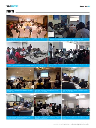 For more information, please write to sales.value@redingtonmea.com
August 2019 / 09
EVENTS
Splunk - Technology Update - South Africa - 3 July
2019
Microsoft - Azure and M365 Journey - Kenya -
22 July 2019
Oracle - Cloud Infrastructure (OCI) workshop - Kenya - 23 & 24 July 2019
Palo Alto Networks – CXO Partner Event -
Kenya - 23 July 2019
Microsoft - Azure Technical Training on deployment and Migration - Kenya -
23-24 July 2019 Nutanix - Partner Enablement Session - Kenya -16 July 2019
Palo Alto Networks – Wildfire Cloud-Based Threat
Analysis Service - Kenya - 24 July 2019
Red Hat - Certified Engineer Partner Event -
Kenya - 10 July 2019
Oracle - Digital Assistant and Chatbots (Advanced) Workshop - Kenya - 9-11
July 2019
Palo Alto Networks – Partner Enablement Session -
Kenya - 18 July 2019
 