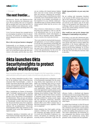 For more information, please write to sales.value@redingtonmea.com
November 2019 / 04
-
rity challenge, especially in the face of growing
attacks and breaches where everyone from the
attack targets.
In a global threat landscape in which 80 percent
of attacks involve compromised or weak creden-
tials, enterprises must maintain a security posture
that accounts for dynamic and global workforc-
es while still enabling robust protection at scale.
That means implementing and maintaining ac-
cess management best practices across global
workforces and simultaneously turning those
>> From page 1
Thenextfrontier...
OktalaunchesOkta
SecurityInsightstoprotect
globalworkforces
Okta, the leading independent provider of iden-
tity for the enterprise, today at Okta Showcase
announced Okta SecurityInsights, a family of
product innovations that provides global organi-
zations with personalized security detection and
remediation capabilities at the end user, adminis-
trator, and customer network level.
Okta is introducing two features of SecurityIn-
sights: UserInsight, suspicious activity reporting
for end users, and HealthInsight, customized,
dynamic security best practice recommendations
for administrators. These end user and adminis-
trator functionalities build on Okta’s investments
-
tion that prevents threat actors from compromis-
ing user accounts by identifying and blocking
malicious IPs pre-authentication. Collectively,
SecurityInsights enables large enterprises to take
meaningful action across their organizations to
improve security.
“Enterprises operating at tremendous scale are
faced with the seemingly impossible task of man-
aging technology access, with each application
New innovative approach to security turns targets into first responders, enabling
administrators and end users to make informed security decisions, faster
to avoid potentially catastrophic risk. By central-
izing identity, these organizations can not only
deploy new technology faster, but do so secure-
“HealthInsight goes even further to secure large
-
ment of an organization’s security posture as well
as providing the unique ability to automate policy
responses across hundreds of apps. With UserIn-
sight, CISOs can harness their massive user base
to seamlessly report suspicious activity without
impacting productivity, turning security targets
-
sights leverage the end user, administrator, and
help keep enterprises secure, regardless of their
size or complexity.”
Global enterprises have built rapidly evolving,
expansive workforces that continuously adopt
new technology and engage with new markets.
As a result, tens of thousands of employees, con-
tractors, and partners are interacting with and
accessing sensitive information. Aside from the
Diya Jolly
Chief Product Officer, Okta
Software-as-a- Service and Platform-as-a-Ser-
vice, there are numerous new dimensions com-
ing in. We are working with a new set of partners
that are possibly born in the cloud and ISVs, to
-
ing some of their products and taking them to the
market.
A lot of services elements have emerged and we
are encouraging our partners to focus in special-
ized areas; we ourselves are building a strong
practice along the services in a bid to address the
market.
How is the rest of your business changing?
Fundamentally we are changing our approach.
Traditional distribution had two dimensions to it,
the product management side, where you work
with a set of innovators trying to take their inno-
vations to the market, and the other way where
you are working with channel partners helping
them create new revenue streams and bringing
them new practices, enhancing the ecosystem.
We are trying to bring in a third dimension; which
is basically a layer of specialization model. If we
take security as an example, conventionally we
have looked at it in a way, whereby vendors pro-
channel partners further take the services to the
market.
There is however a third element to it, which is
becoming more important to work on, and this
is the specialization layer. So, we are trying to
create specialization around sub-categories of
security such as perimeter security, application
security, security at the cloud and a lot more.
This is also similar for cloud and other businesses
and applications; so we are working on analytics
on one side, have specialization around ERP, and
we are trying to bring in specialization in RPA as
well. Since we’ve made an entry in the applica-
tion stack, there is also the requirement building
vertical wide specializations. So, this is how the
new business frontiers are developing for us.
Kindly expound further on your entry into
RPA.
We are working with Automation Anywhere
at the moment for RPA solutions and on the AI
side we have signed a key vendor in Freshworks.
There are more announcements to come in this
area and also on the analytics side. On the other
fronts, we had partnered with Tableau and Mi-
croStrategy, which are mature relationships now
and we have started striking consistent revenue
growth with these partners.
How would you sum up the chnages that
Redingotn is underatking in its journey?
From being a very pure play infrastructure play-
er, an area which is almost getting commoditised
with hyperconverged boxes, we are now trying to
move up the value chain in trying to address the
requirements in the business application layer.
Security as a practice is drastically changing to
keep up with the threat landscape. So, we have
been introspecting on how to take our business
to the next level and taking the necessary steps
 