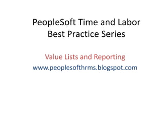 PeopleSoft Time and LaborBest Practice Series Value Lists and Reporting www.peoplesofthrms.blogspot.com 