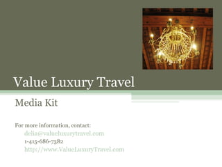 Value Luxury Travel
Media Kit

For more information, contact:
   delia@valueluxurytravel.com
   1-415-686-7382
   http://www.ValueLuxuryTravel.com
 