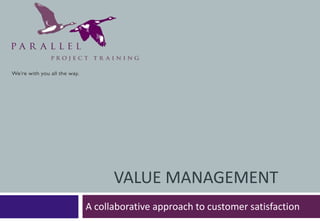 Value Management A collaborative approach to customer satisfaction 