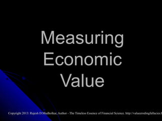 Measuring
Economic
Value

Copyright 2013: Rajesh D.Mudholkar, Author - The Timeless Essence of Financial Science. http://valueerodingfallacies.b

 