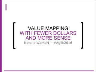 @natali
ewarnert
VALUE MAPPING
WITH FEWER DOLLARS
AND MORE SENSE
Natalie Warnert – #Agile2016
 