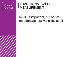 @natali
ewarnert
WSJF is important, but not as
important as how we calculate it
TRADITIONAL VALUE
MEASUREMENT
 