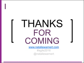 @natali
ewarnert
THANKS
FOR
COMING
www.nataliewarnert.com
#agile2016
@nataliewarnert
 