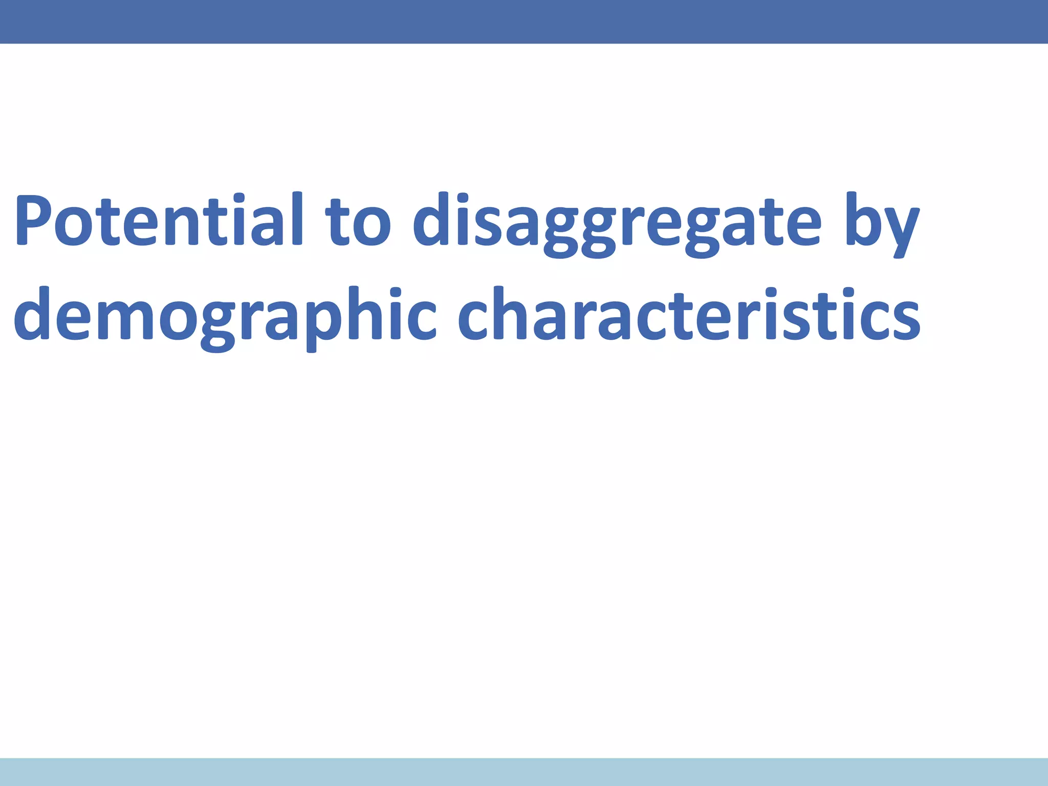 Potential to disaggregate by
demographic characteristics
 