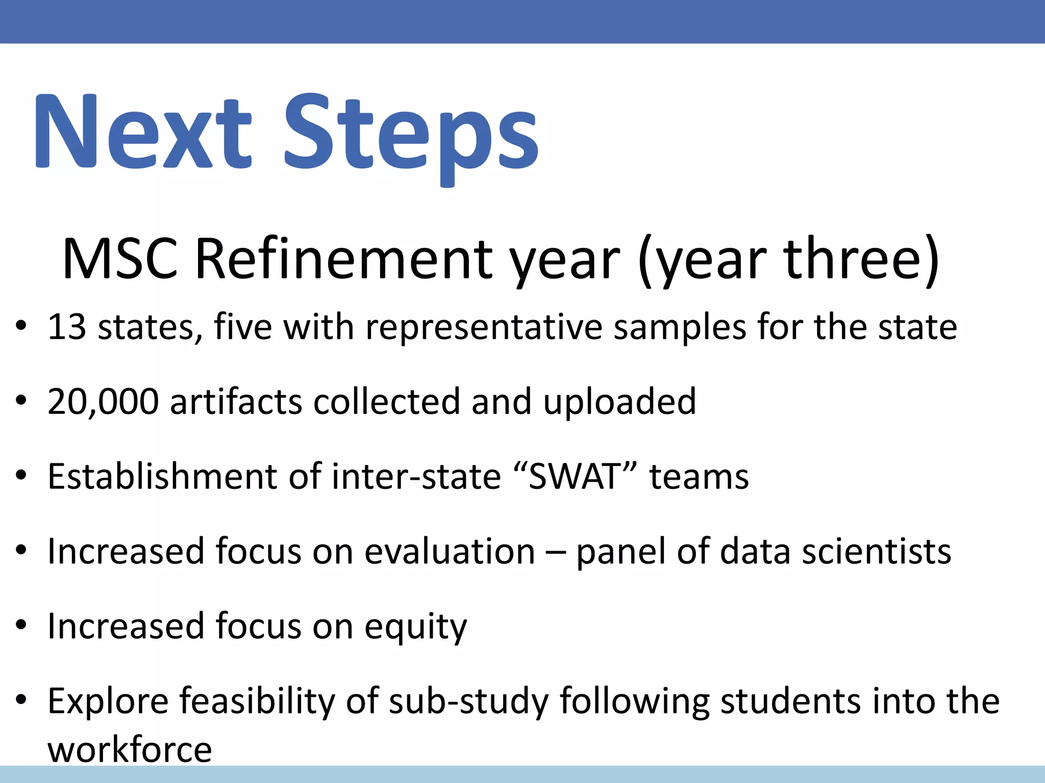 Next Steps
• 13 states, five with representative samples for the state
• 20,000 artifacts collected and uploaded
• Establishment of inter-state “SWAT” teams
• Increased focus on evaluation – panel of data scientists
• Increased focus on equity
• Explore feasibility of sub-study following students into the
workforce
MSC Refinement year (year three)
 