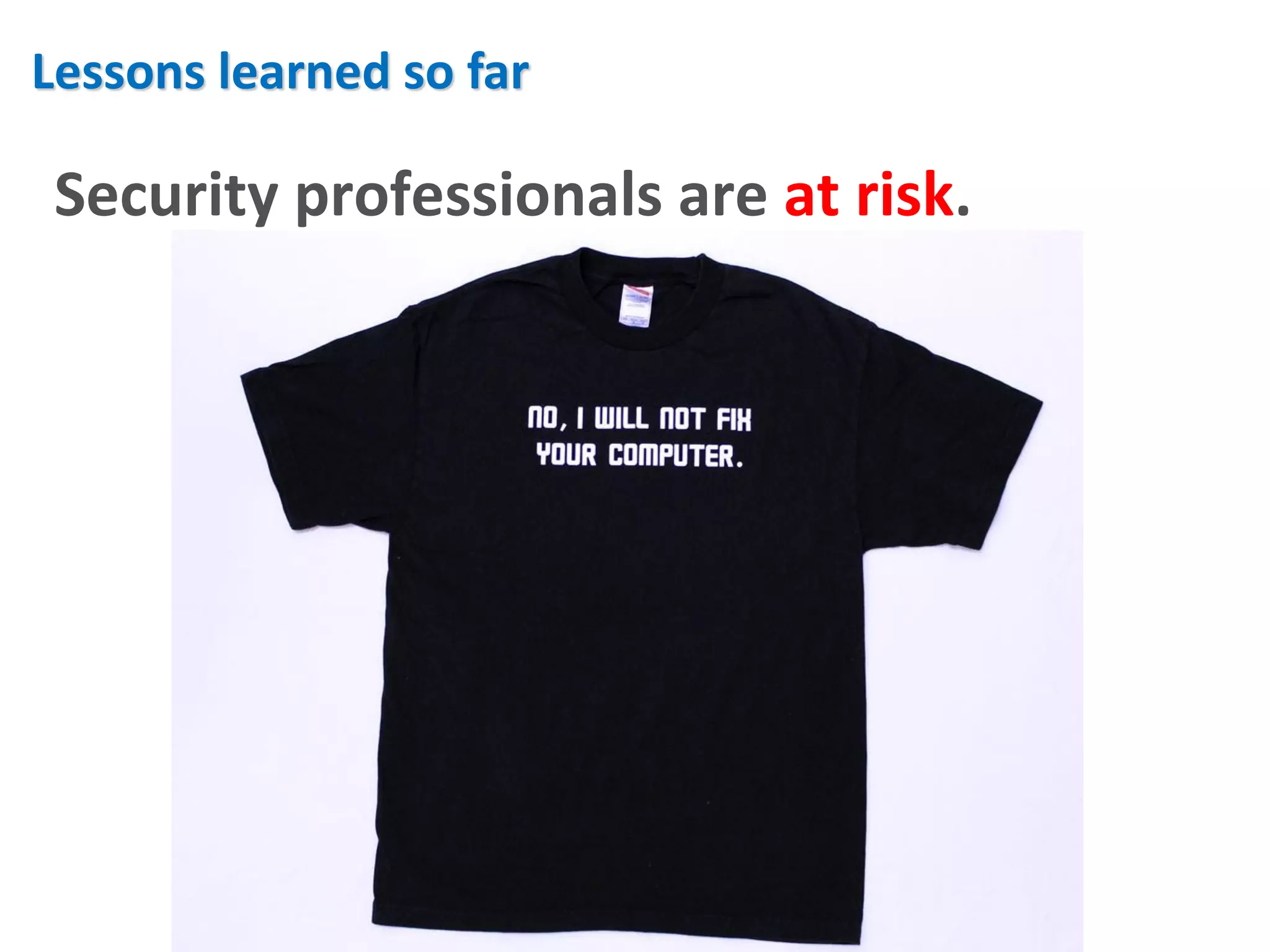 Lessons learned so far

 Security professionals are at risk.
 