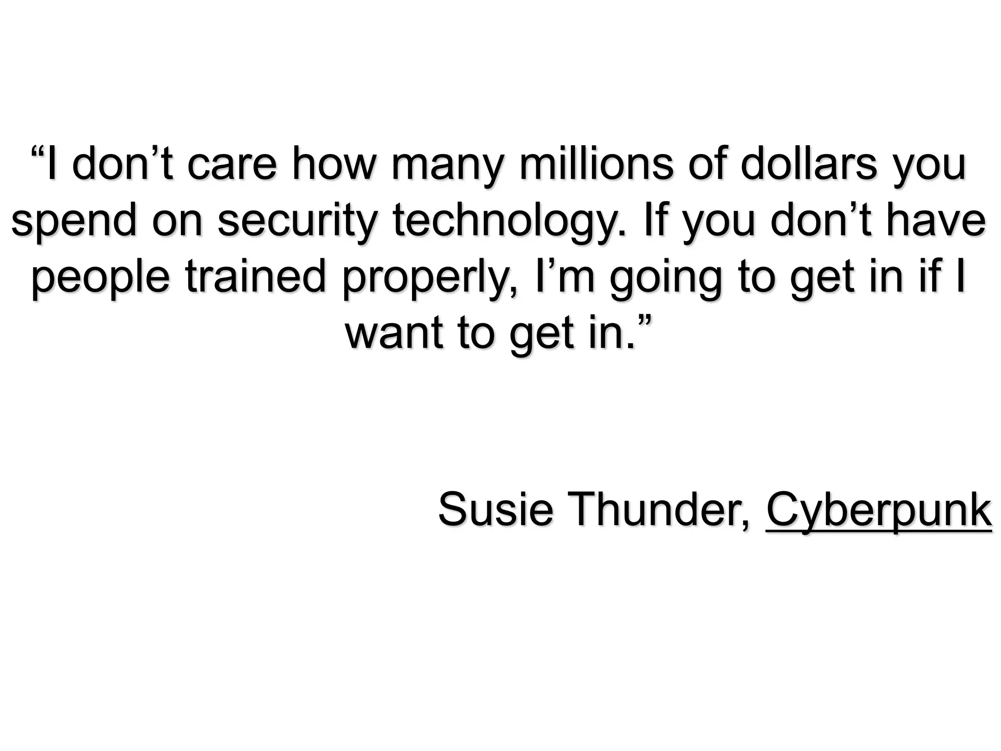 “I don’t care how many millions of dollars you
spend on security technology. If you don’t have
 people trained properly, I’m going to get in if I
                 want to get in.”


                     Susie Thunder, Cyberpunk
 