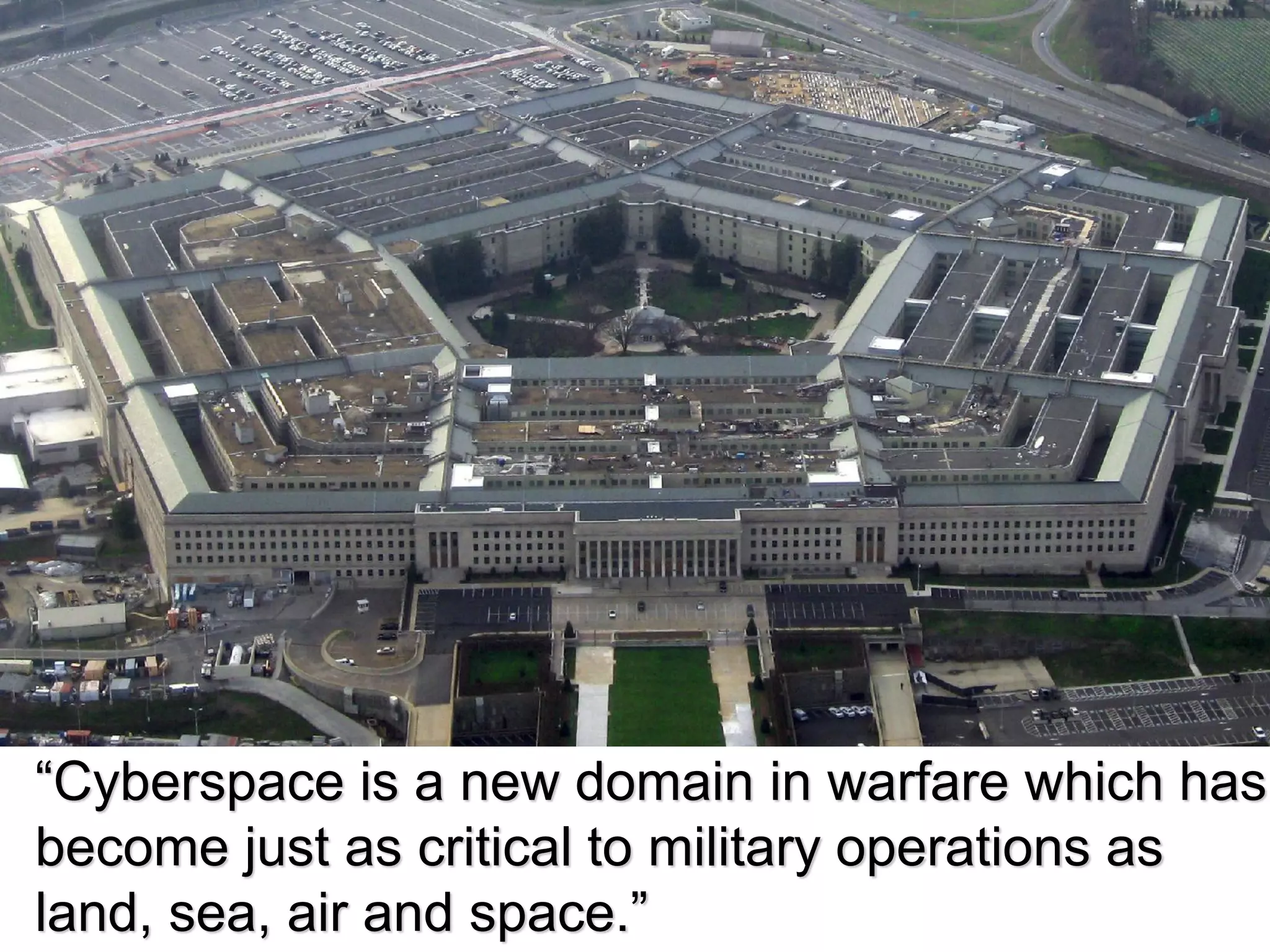 “Cyberspace is a new domain in warfare which has
become just as critical to military operations as
land, sea, air and space.”
 