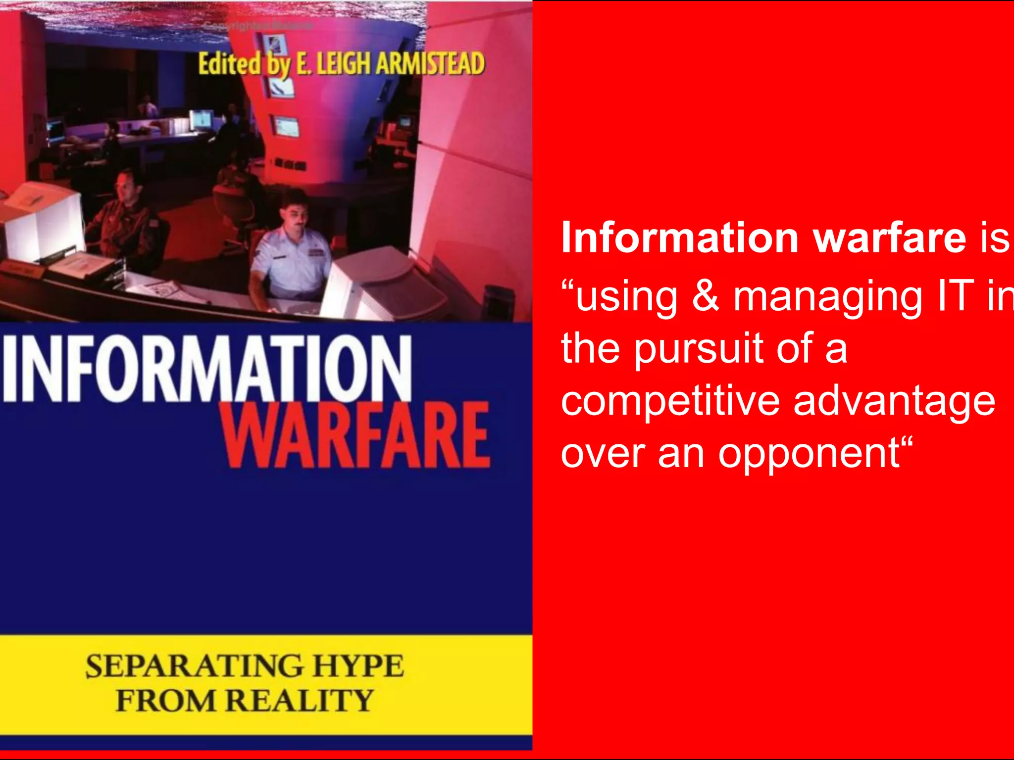 Information warfare is
“using & managing IT in
the pursuit of a
competitive advantage
over an opponent“
 