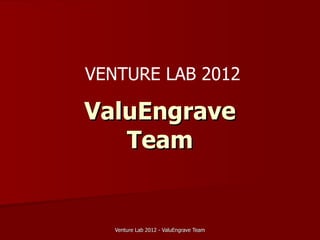 VENTURE LAB 2012

ValuEngrave
   Team


   Venture Lab 2012 - ValuEngrave Team
 