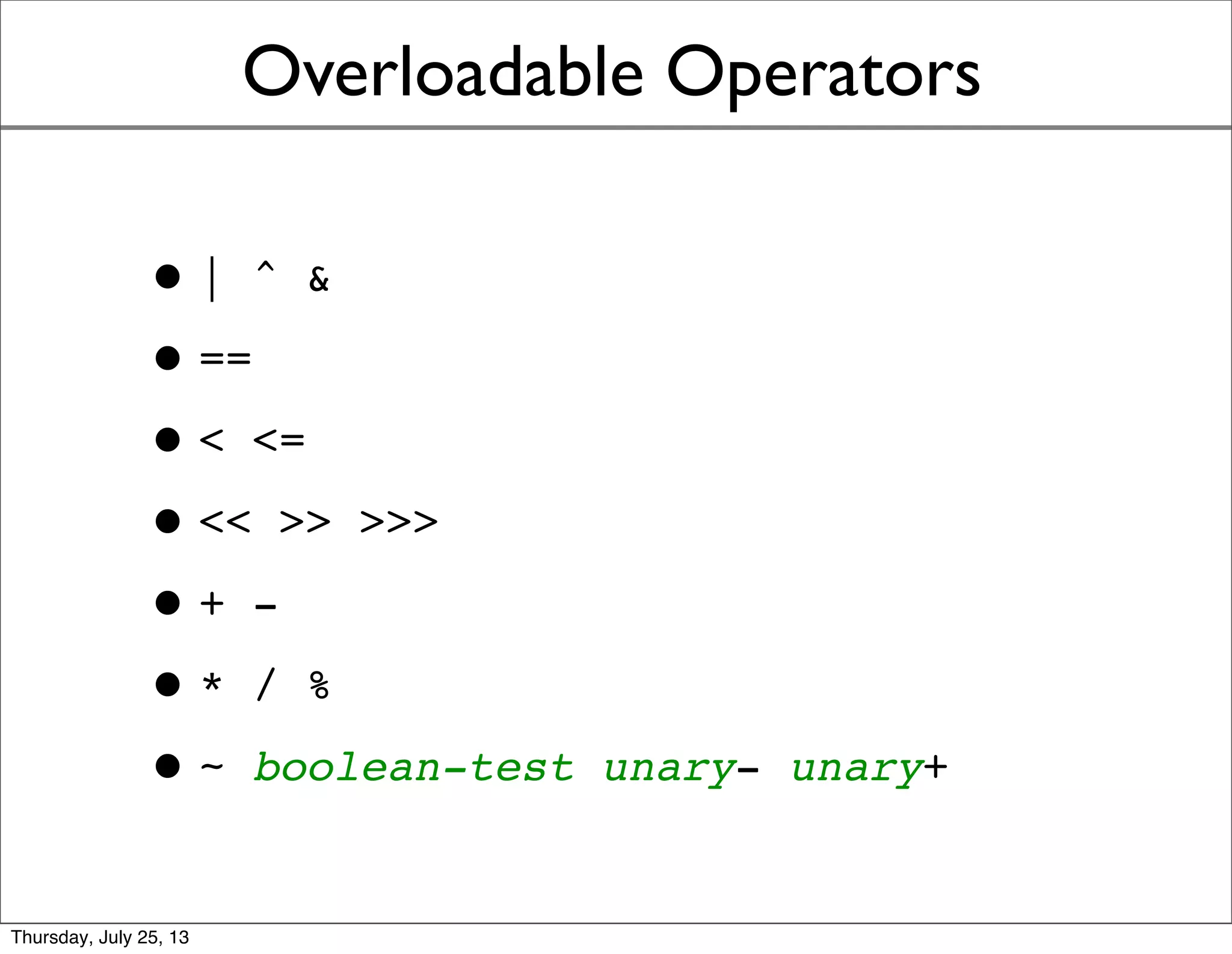 Overloadable Operators
•| ^ &
•==
•< <=
•<< >> >>>
•+ -
•* / %
•~ boolean-test unary- unary+
Sunday, July 28, 13
 